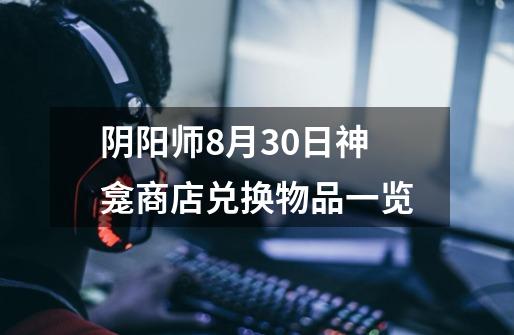 阴阳师8月30日神龛商店兑换物品一览-第1张-游戏信息-龙启网