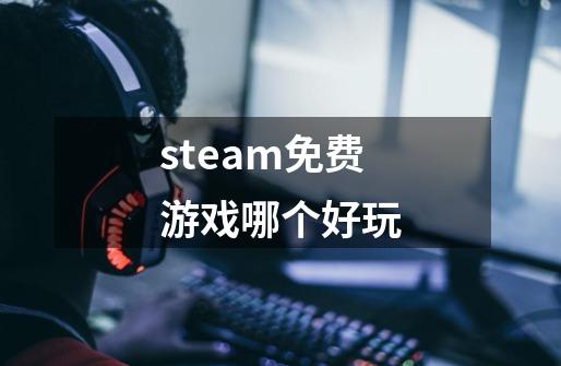 steam免费游戏哪个好玩-第1张-游戏信息-龙启网