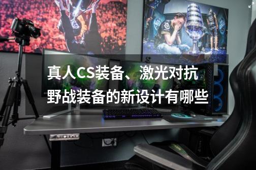 真人CS装备、激光对抗野战装备的新设计有哪些-第1张-游戏信息-龙启网