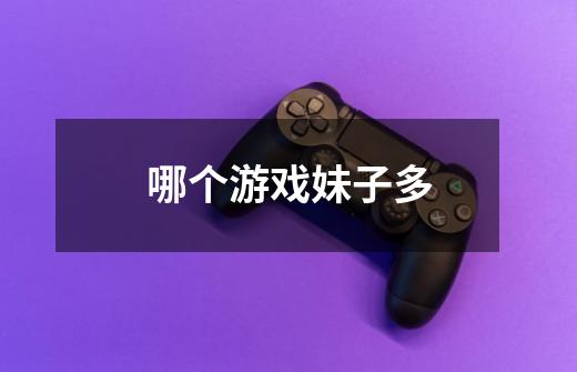 哪个游戏妹子多-第1张-游戏信息-龙启网