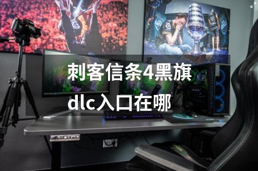 刺客信条4黑旗dlc入口在哪-第1张-游戏信息-龙启网