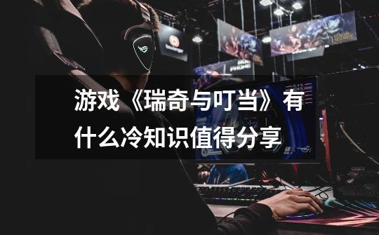游戏《瑞奇与叮当》有什么冷知识值得分享-第1张-游戏信息-龙启网
