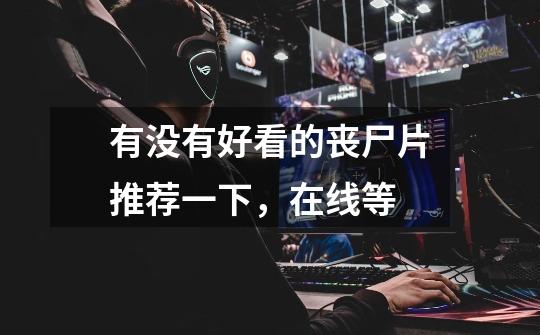 有没有好看的丧尸片推荐一下，在线等-第1张-游戏信息-龙启网
