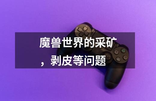 魔兽世界的采矿,剥皮等问题-第1张-游戏信息-龙启网