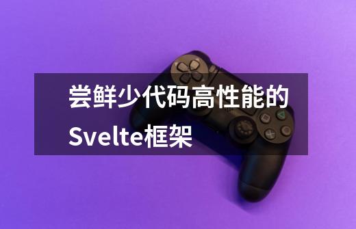 尝鲜少代码高性能的Svelte框架-第1张-游戏信息-龙启网