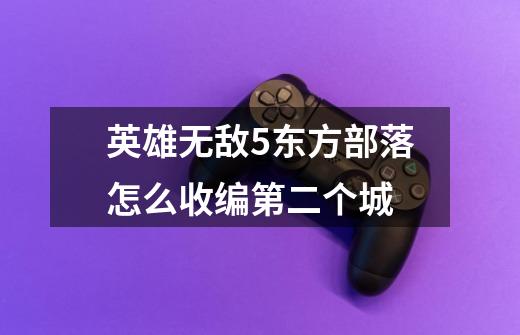 英雄无敌5东方部落怎么收编第二个城-第1张-游戏信息-龙启网