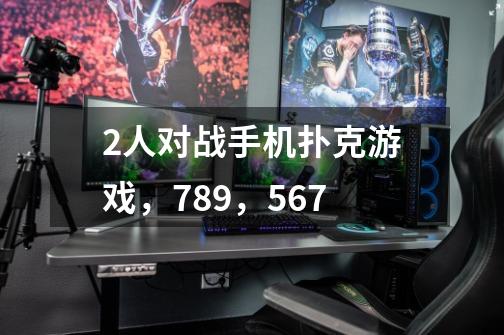 2人对战手机扑克游戏,789,567-第1张-游戏信息-龙启网