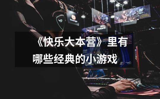 《快乐大本营》里有哪些经典的小游戏-第1张-游戏信息-龙启网