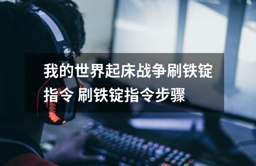 我的世界起床战争刷铁锭指令 刷铁锭指令步骤-第1张-游戏信息-龙启网