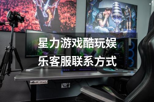 星力游戏酷玩娱乐客服联系方式-第1张-游戏信息-龙启网