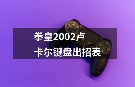 拳皇2002卢卡尔键盘出招表-第1张-游戏信息-龙启网