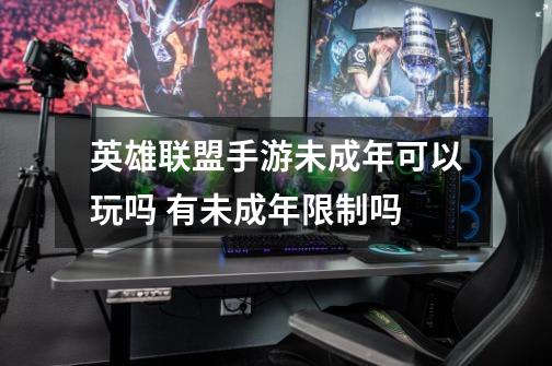 英雄联盟手游未成年可以玩吗 有未成年限制吗-第1张-游戏信息-龙启网