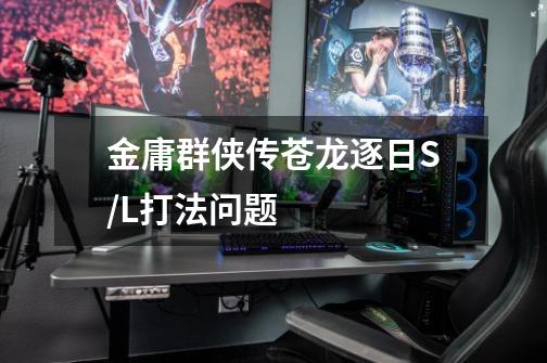 金庸群侠传苍龙逐日S/L打法问题-第1张-游戏信息-龙启网