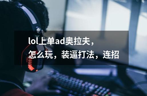 lol上单ad奥拉夫,怎么玩,装逼打法,连招-第1张-游戏信息-龙启网