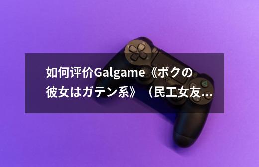 如何评价Galgame《ボクの彼女はガテン系》(民工女友)-第1张-游戏信息-龙启网