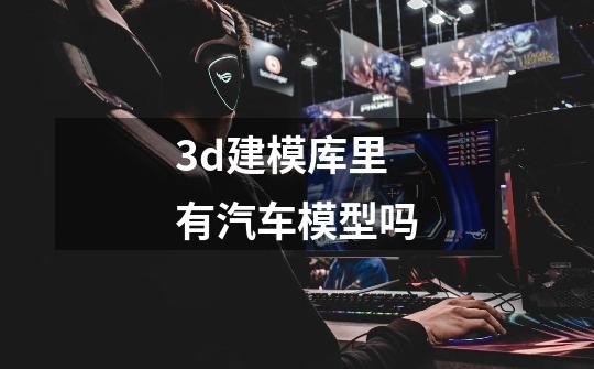 3d建模库里有汽车模型吗-第1张-游戏信息-龙启网