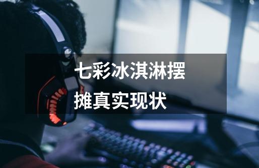 七彩冰淇淋摆摊真实现状-第1张-游戏信息-龙启网