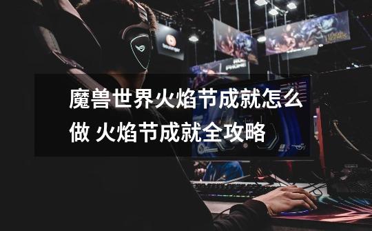 魔兽世界火焰节成就怎么做 火焰节成就全攻略-第1张-游戏信息-龙启网