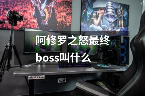 阿修罗之怒最终boss叫什么-第1张-游戏信息-龙启网