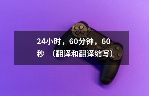 24小时，60分钟，60秒  （翻译和翻译缩写）-第1张-游戏信息-龙启网