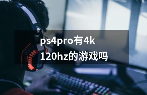 ps4pro有4k120hz的游戏吗-第1张-游戏信息-龙启网