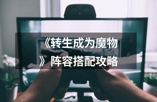 《转生成为魔物》阵容搭配攻略-第1张-游戏信息-龙启网