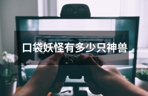 口袋妖怪有多少只神兽-第1张-游戏信息-龙启网