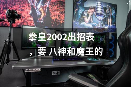 拳皇2002出招表,要 八神和魔王的-第1张-游戏信息-龙启网