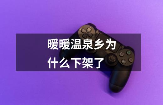 暖暖温泉乡为什么下架了-第1张-游戏信息-龙启网