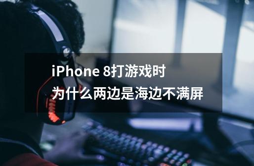 iPhone 8打游戏时为什么两边是海边不满屏-第1张-游戏信息-龙启网