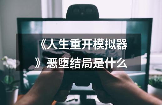 《人生重开模拟器》恶堕结局是什么-第1张-游戏信息-龙启网