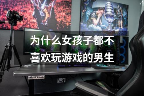 为什么女孩子都不喜欢玩游戏的男生-第1张-游戏信息-龙启网