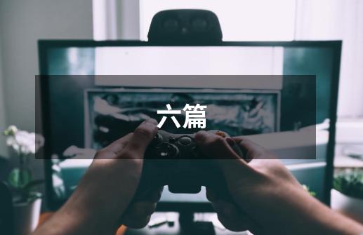 六篇-第1张-游戏信息-龙启网