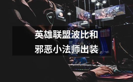 英雄联盟波比和邪恶小法师出装-第1张-游戏信息-龙启网