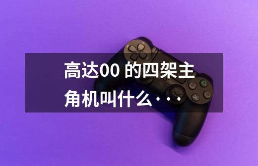 高达00 的四架主角机叫什么···-第1张-游戏信息-龙启网