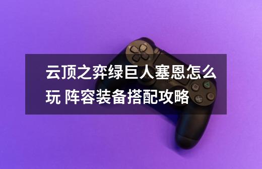 云顶之弈绿巨人塞恩怎么玩 阵容装备搭配攻略-第1张-游戏信息-龙启网