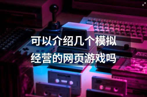 可以介绍几个模拟经营的网页游戏吗-第1张-游戏信息-龙启网