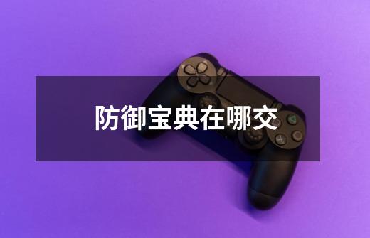 防御宝典在哪交-第1张-游戏信息-龙启网
