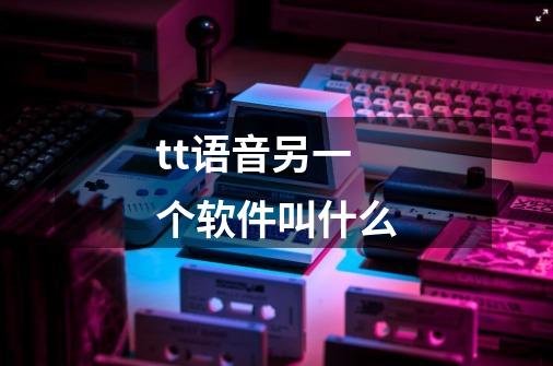 tt语音另一个软件叫什么-第1张-游戏信息-龙启网