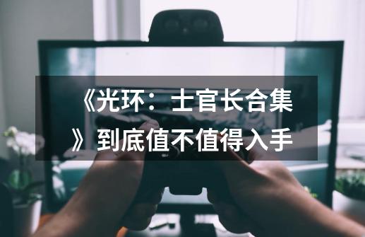 《光环:士官长合集》到底值不值得入手-第1张-游戏信息-龙启网