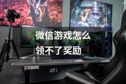 微信游戏怎么领不了奖励-第1张-游戏信息-龙启网