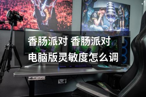 香肠派对 香肠派对电脑版灵敏度怎么调-第1张-游戏信息-龙启网