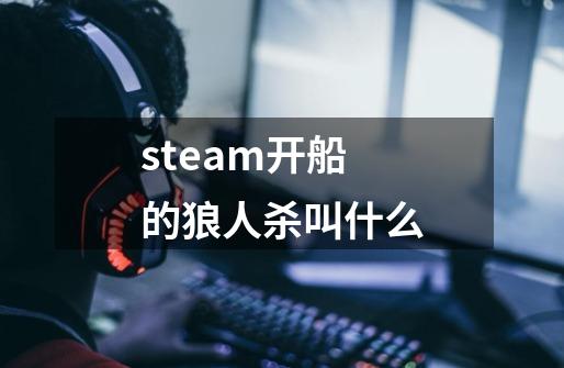 steam开船的狼人杀叫什么-第1张-游戏信息-龙启网