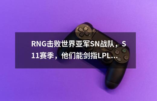 RNG击败世界亚军SN战队,S11赛季,他们能剑指LPL冠军吗-第1张-游戏信息-龙启网