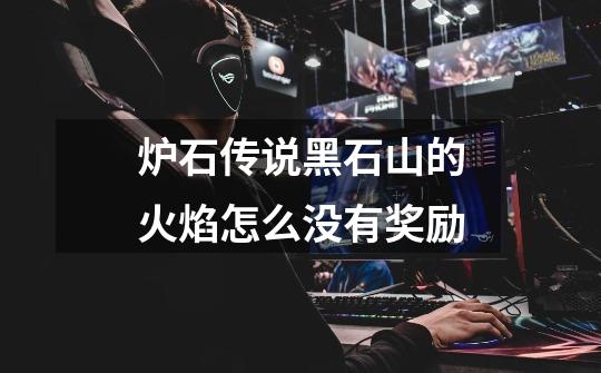 炉石传说黑石山的火焰怎么没有奖励-第1张-游戏信息-龙启网