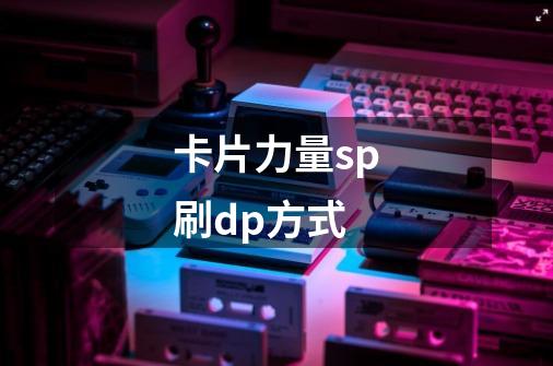 卡片力量sp刷dp方式-第1张-游戏信息-龙启网