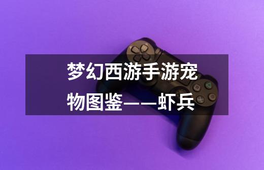 梦幻西游手游宠物图鉴——虾兵-第1张-游戏信息-龙启网