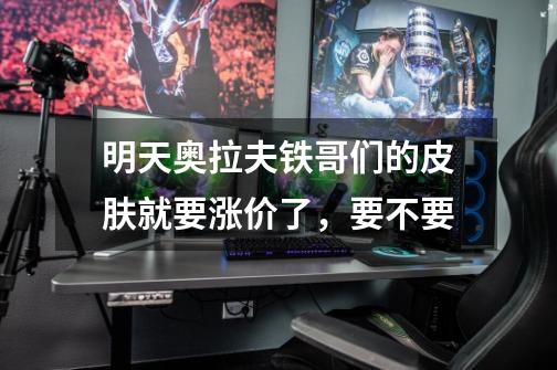 明天奥拉夫铁哥们的皮肤就要涨价了,要不要-第1张-游戏信息-龙启网