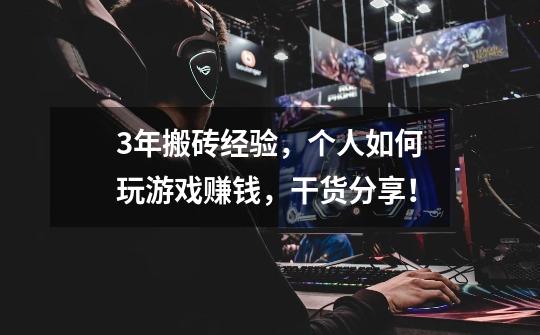 3年搬砖经验，个人如何玩游戏赚钱，干货分享！-第1张-游戏信息-龙启网