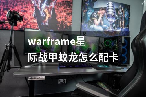 warframe星际战甲蛟龙怎么配卡-第1张-游戏信息-龙启网